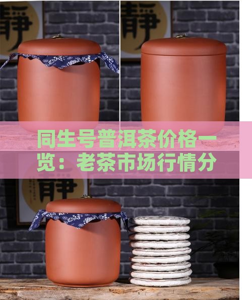 同生号普洱茶价格一览：老茶市场行情分析