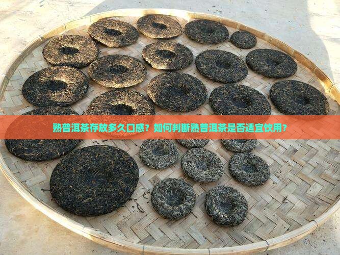 熟普洱茶存放多久口感？如何判断熟普洱茶是否适宜饮用？