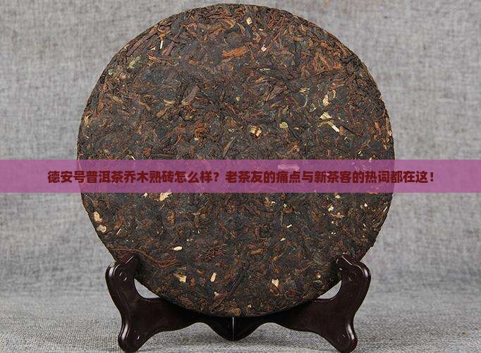 德安号普洱茶乔木熟砖怎么样？老茶友的痛点与新茶客的热词都在这！