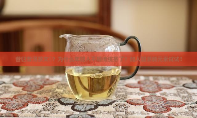 昔归普洱茶文玥？为什么年轻人不喝传统茶了？加入国潮新元素试试！