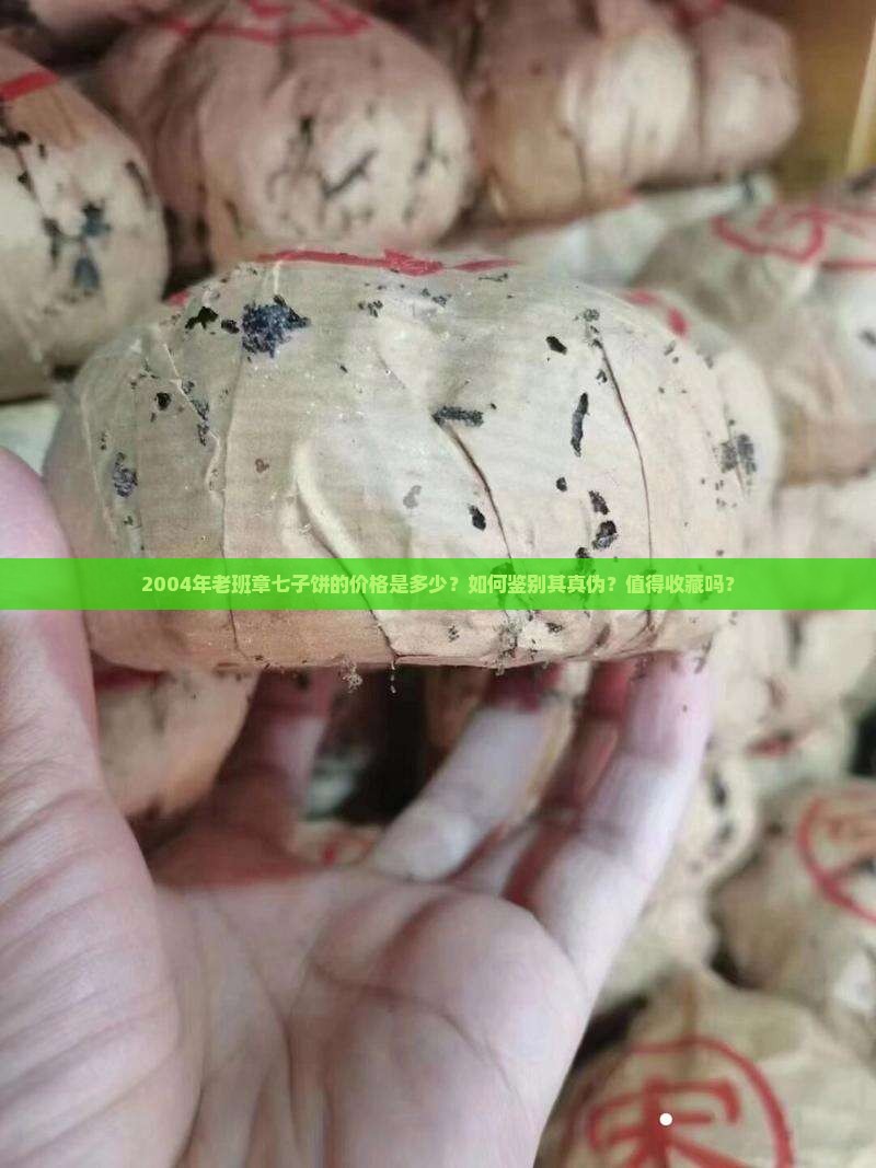2004年老班章七子饼的价格是多少？如何鉴别其真伪？值得收藏吗？
