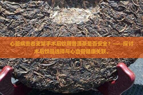 心脏病患者支架手术后饮用普洱茶是否安全？——探讨术后饮品选择与心血管健康关联。