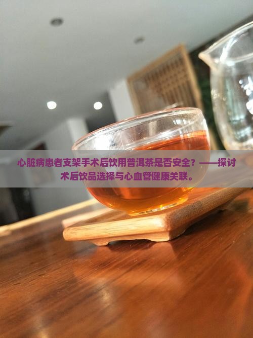 心脏病患者支架手术后饮用普洱茶是否安全？——探讨术后饮品选择与心血管健康关联。
