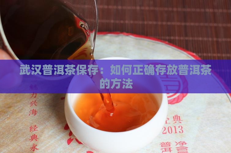 武汉普洱茶保存：如何正确存放普洱茶的方法