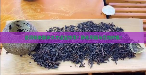 普洱茶发酵多久才适宜饮用？陈化周期与品饮时机！