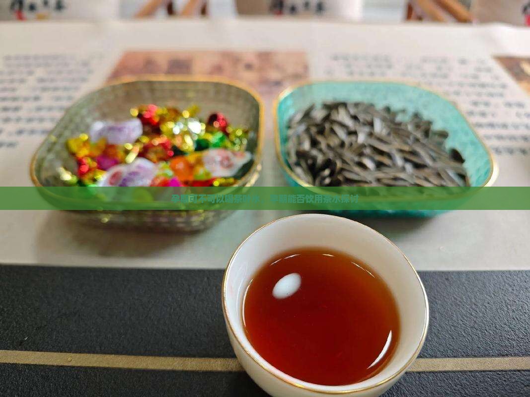 孕期可不可以喝茶叶水，孕期能否饮用茶水探讨