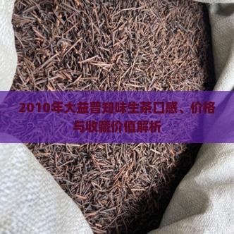 2010年大益普知味生茶口感、价格与收藏价值解析