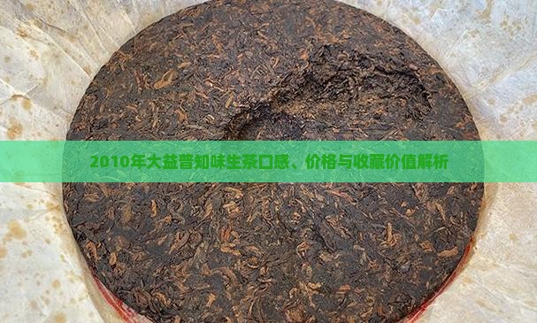 2010年大益普知味生茶口感、价格与收藏价值解析