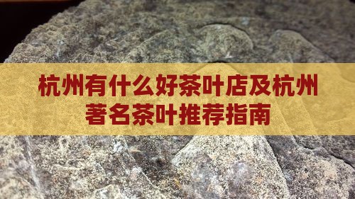 杭州有什么好茶叶店及杭州著名茶叶推荐指南