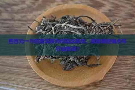 四百元一斤的普洱茶为何如此昂贵，藏着哪些痛点与行业热词？