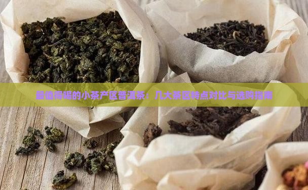 最值得喝的小茶产区普洱茶：几大茶区特点对比与选购指南