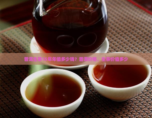 普洱生茶15年年值多少钱？普洱价格，生茶价值多少