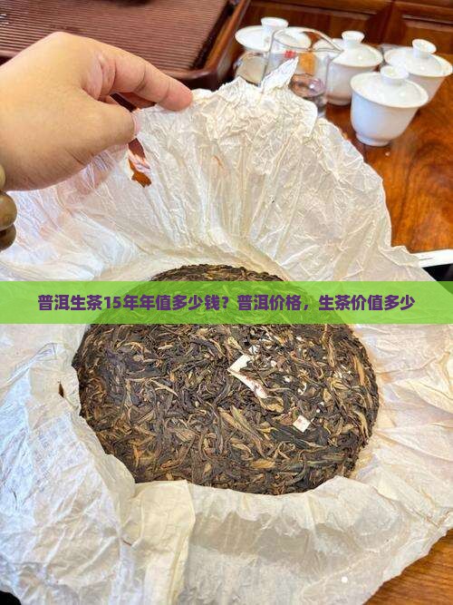 普洱生茶15年年值多少钱？普洱价格，生茶价值多少