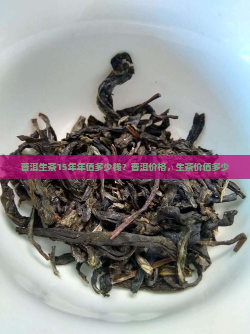 普洱生茶15年年值多少钱？普洱价格，生茶价值多少