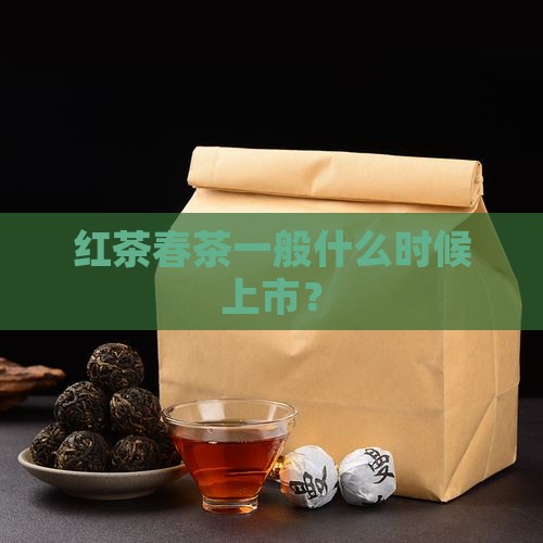 红茶春茶一般什么时候上市？
