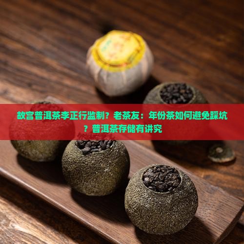 故宫普洱茶李正行监制？老茶友：年份茶如何避免踩坑？普洱茶存储有讲究