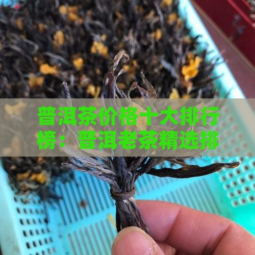普洱茶价格十大排行榜：普洱老茶精选排行