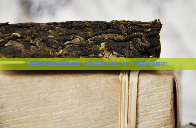 哪家的普洱茶是纯料的好？哪家实惠又好喝？哪个厂家的普洱茶好？