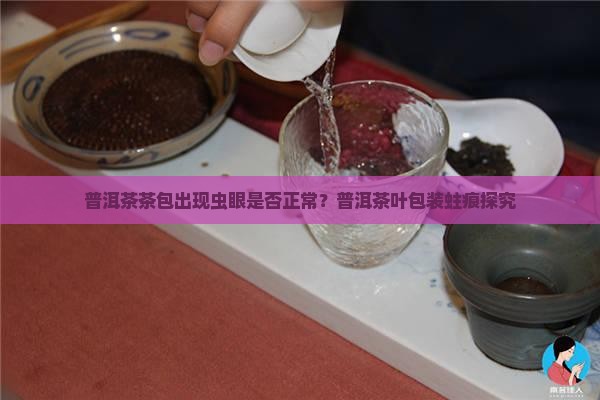 普洱茶茶包出现虫眼是否正常？普洱茶叶包装蛀痕探究