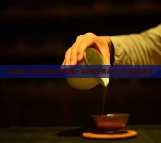 孕期喝了普洱茶对胎儿有影响？孕妇需警惕流产、炎与胎盘异常