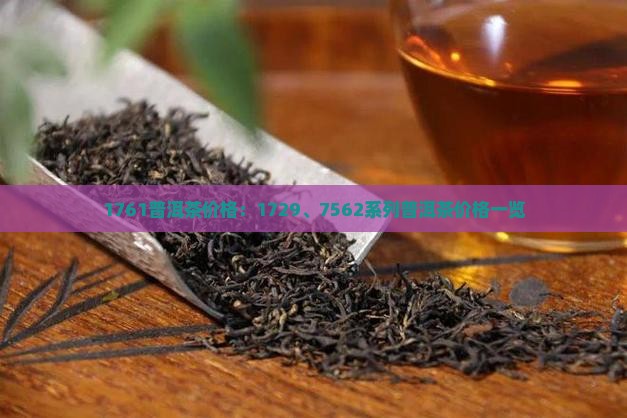 1761普洱茶价格：1729、7562系列普洱茶价格一览