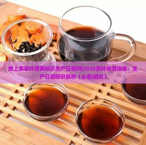 线上卖茶叶需要标识生产日期吗