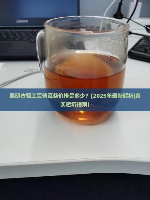 昆明古驿工贸普洱茶价格