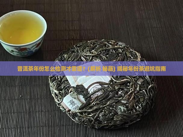 普洱茶年份怎么检测的好 普洱茶年份怎么检测的好