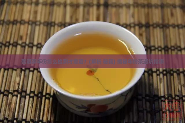 普洱茶年份怎么检测的好 普洱茶年份怎么检测的好