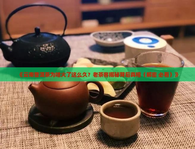 云南普洱茶为什么火了那么久 云南普洱茶为什么火了那么久