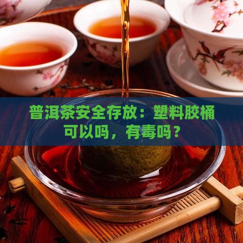 胶桶存普洱茶可以吗有毒吗