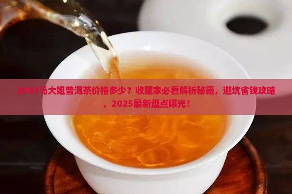 2007马大姐普洱茶价格