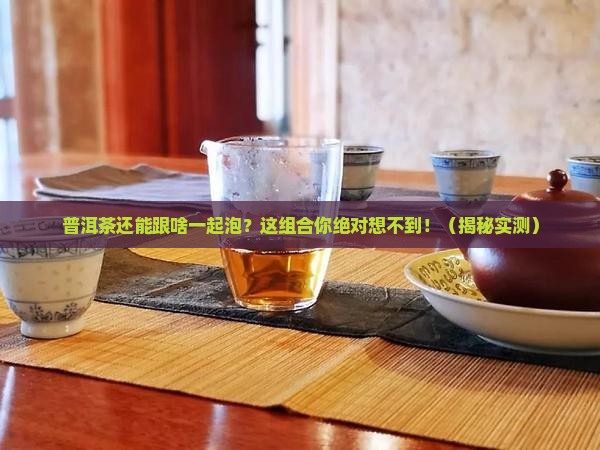 普洱茶还可以跟什么一起泡