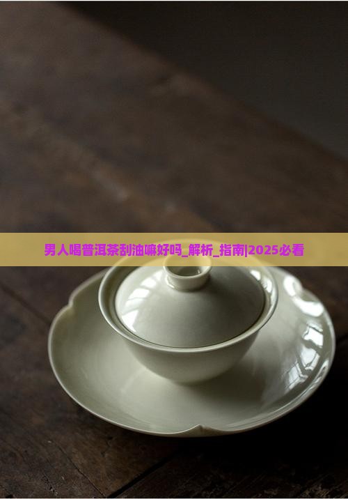 男人喝普洱茶刮油嘛好吗