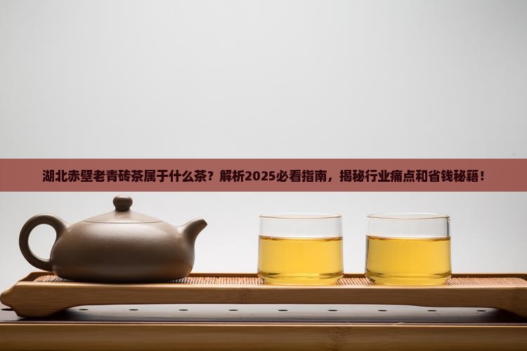 湖北赤壁老青砖茶属于什么茶