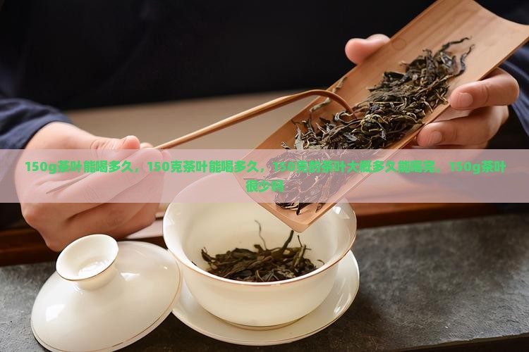 150g茶叶能喝多久