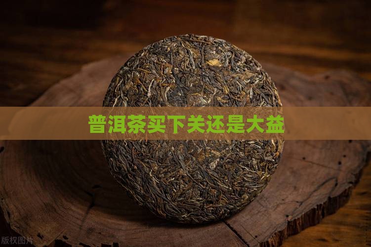 普洱茶买下关还是大益