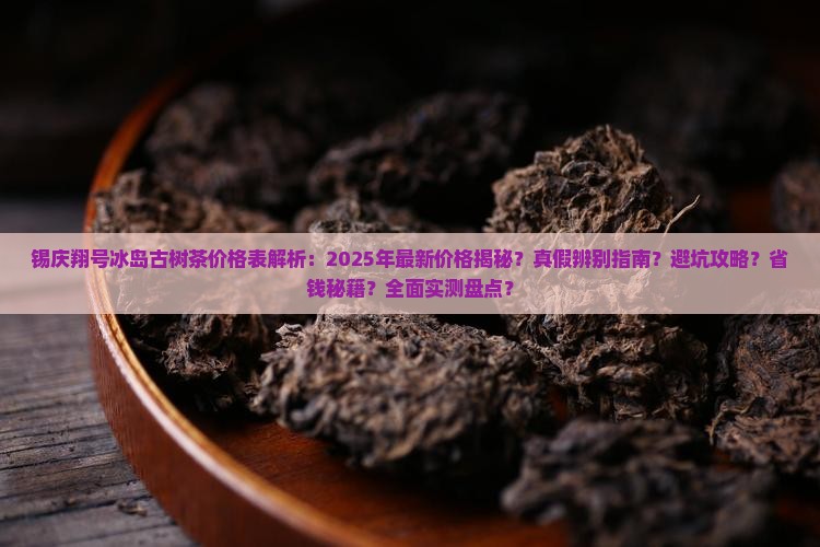 锡庆翔号冰岛古树茶价格表