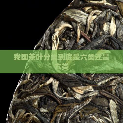 我国茶叶分类到底是六类还是六类