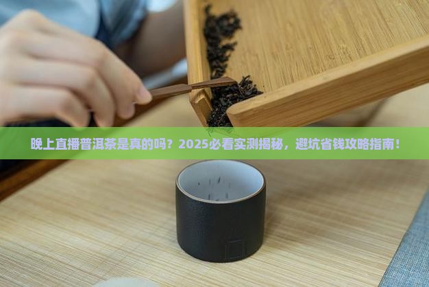 晚上直播普洱茶是真的吗