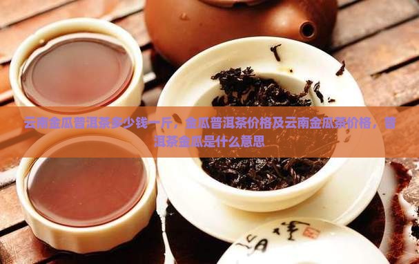 云南金瓜普洱茶多少钱