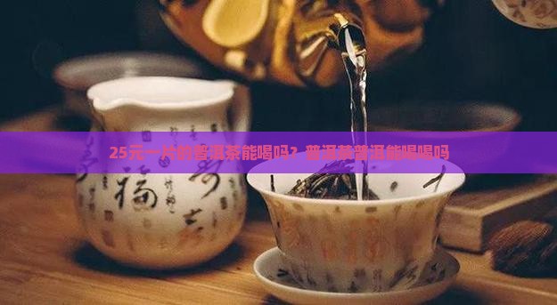 25元一片普洱茶能喝吗