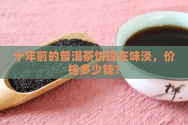 十年前的普洱茶饼现在味淡