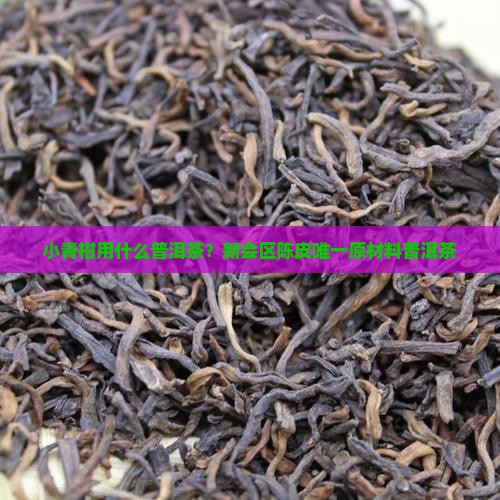 做小青柑用什么普洱茶