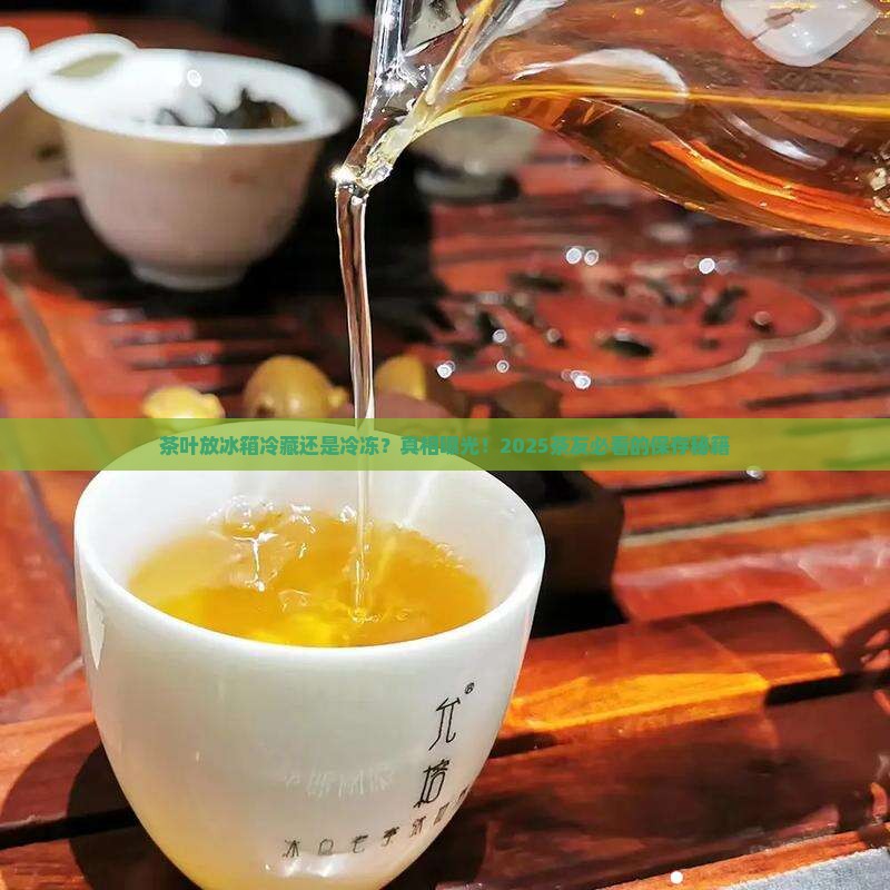 茶叶怎么存放冰箱冷藏还是冷冻好