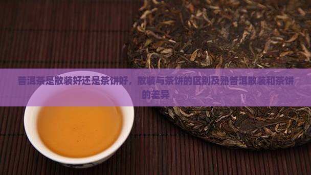 普洱茶是散装好还是茶饼好