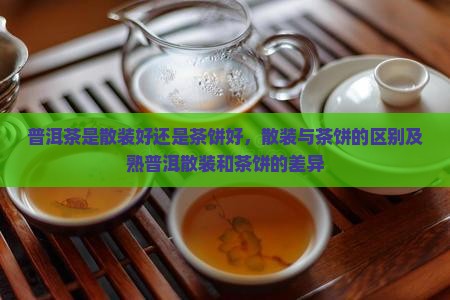 普洱茶是散装好还是茶饼好
