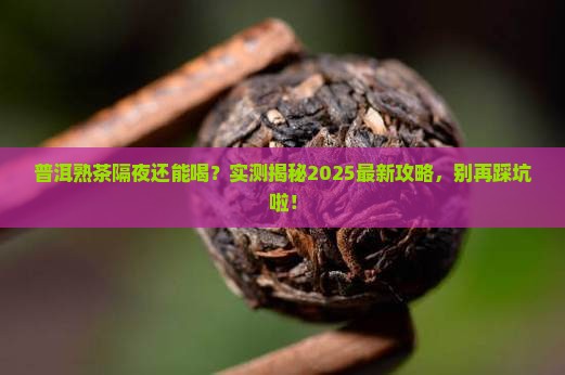 普洱茶熟茶可以隔夜喝吗