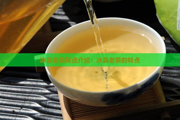 冰岛老茶特点介绍