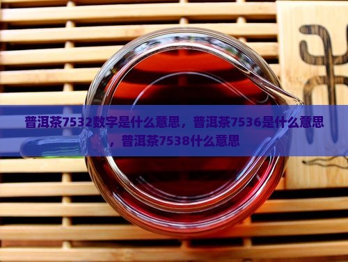 普洱茶7532数字是什么意思